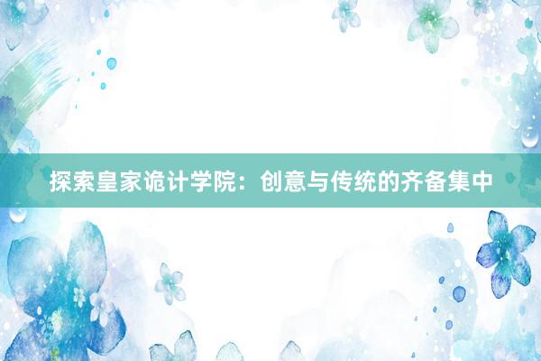 探索皇家诡计学院：创意与传统的齐备集中